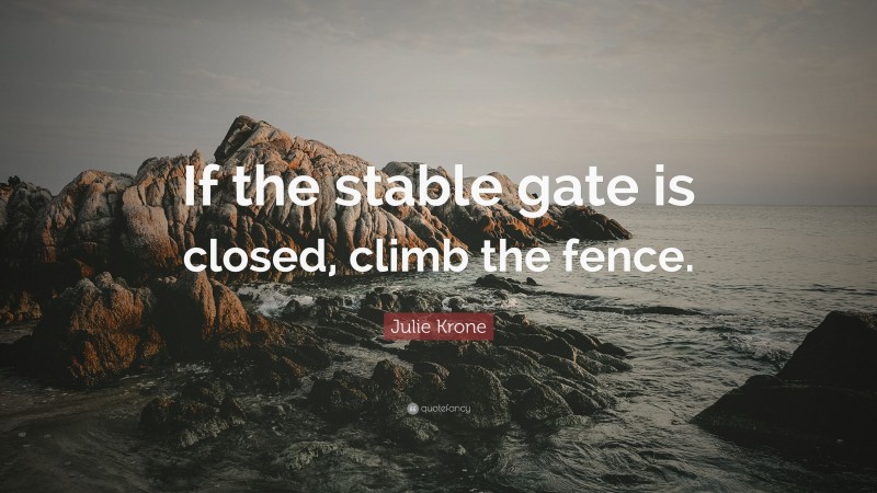 Julie Krone Quote: “If the stable gate is closed, climb the fence.”
