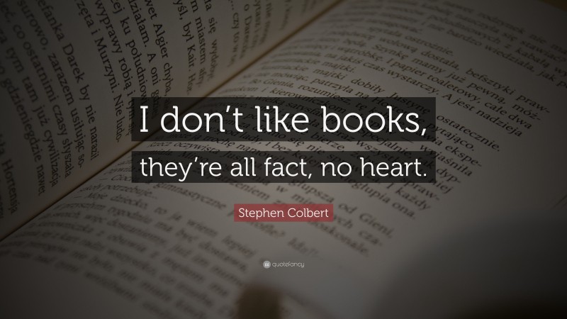 Stephen Colbert Quote: “I don’t like books, they’re all fact, no heart.”