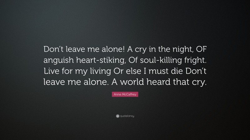 Anne McCaffrey Quote: “Don’t leave me alone! A cry in the night, OF ...