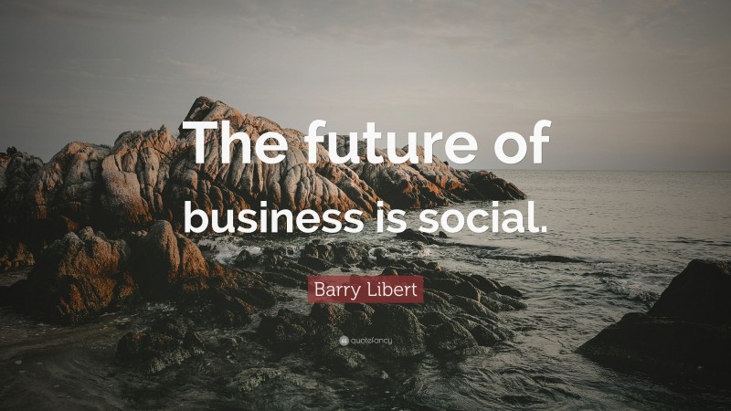 Barry Libert Quote: “The future of business is social.”