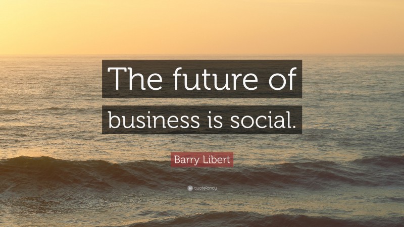 Barry Libert Quote: “The future of business is social.”