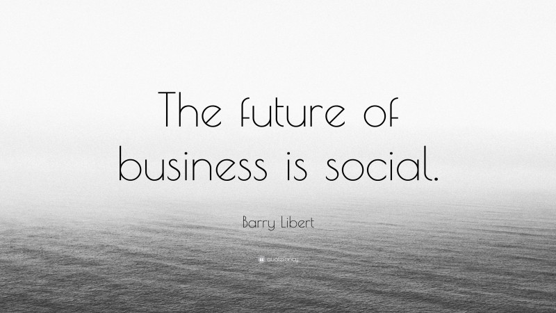 Barry Libert Quote: “The future of business is social.”