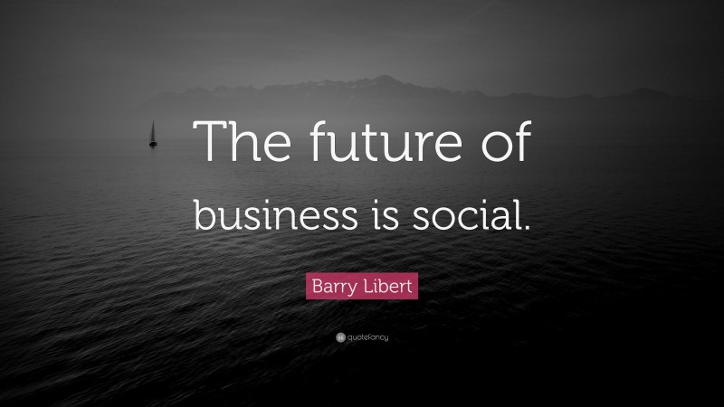 Barry Libert Quote: “The future of business is social.”