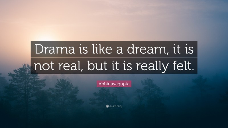 Abhinavagupta Quote: “Drama is like a dream, it is not real, but it is really felt.”