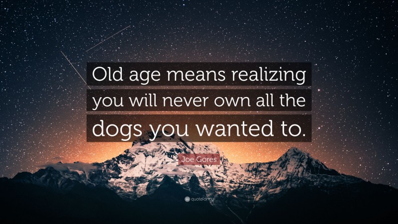 Joe Gores Quote: “Old age means realizing you will never own all the dogs you wanted to.”