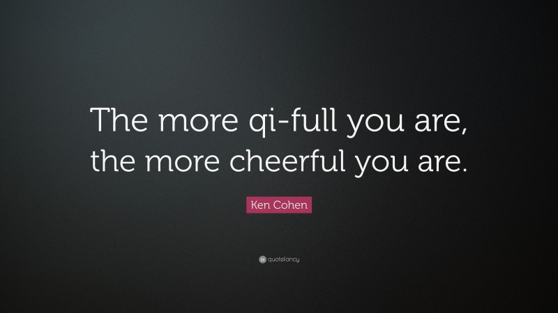Ken Cohen Quote: “The more qi-full you are, the more cheerful you are.”