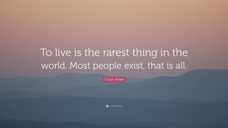 Oscar Wilde Quote: “To live is the rarest thing in the world. Most ...