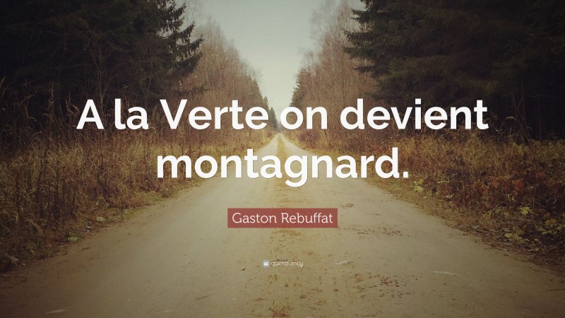 Gaston Rebuffat Quote: “A la Verte on devient montagnard.”
