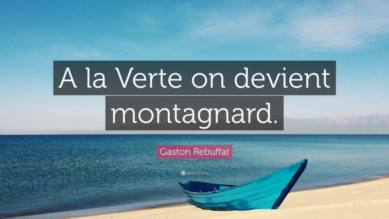 Gaston Rebuffat Quote: “A la Verte on devient montagnard.”