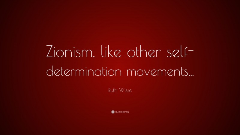 Ruth Wisse Quote: “Zionism, like other self-determination movements...”