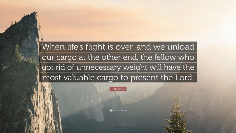 Nate Saint Quote: “When life’s flight is over, and we unload our cargo at the other end, the fellow who got rid of unnecessary weight will have the most valuable cargo to present the Lord.”