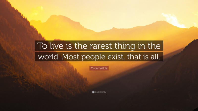 Oscar Wilde Quote: “To live is the rarest thing in the world. Most ...