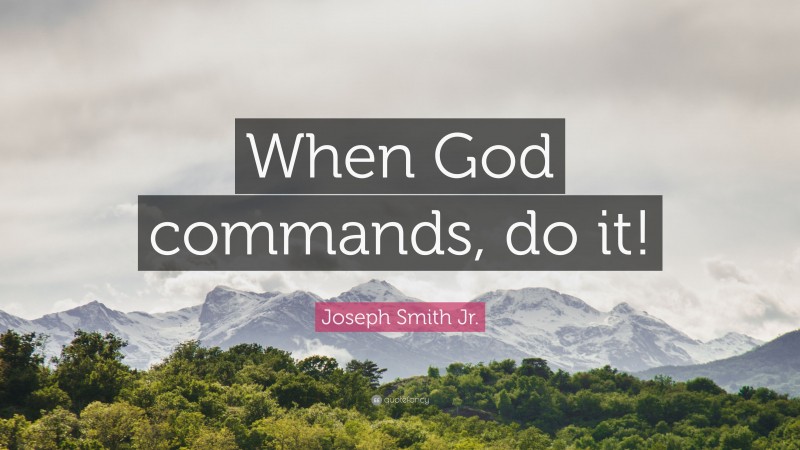 Joseph Smith Jr. Quote: “When God commands, do it!”