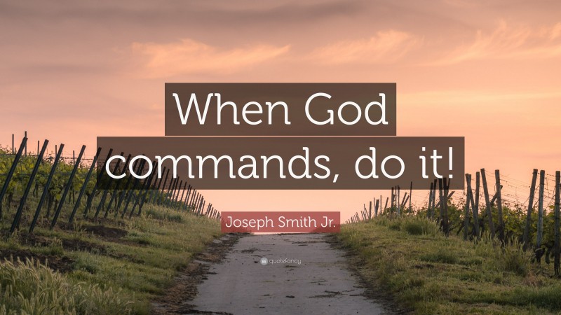 Joseph Smith Jr. Quote: “When God commands, do it!”