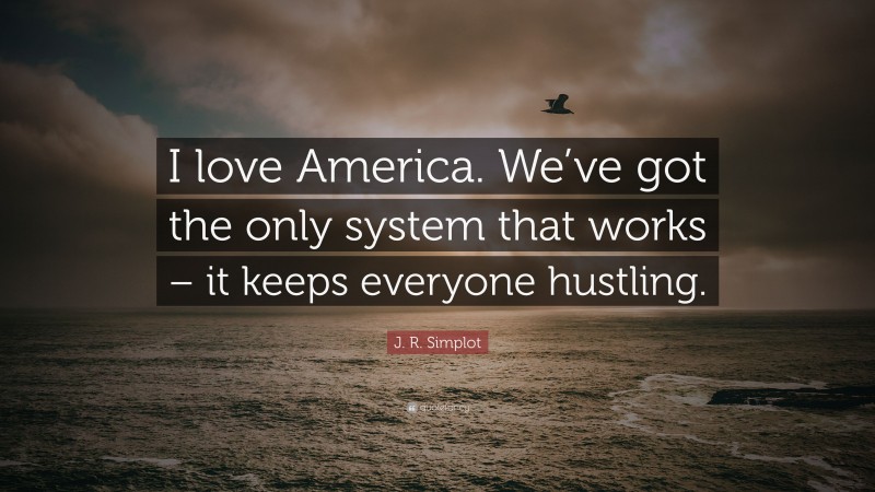 J. R. Simplot Quote: “I love America. We’ve got the only system that works – it keeps everyone hustling.”