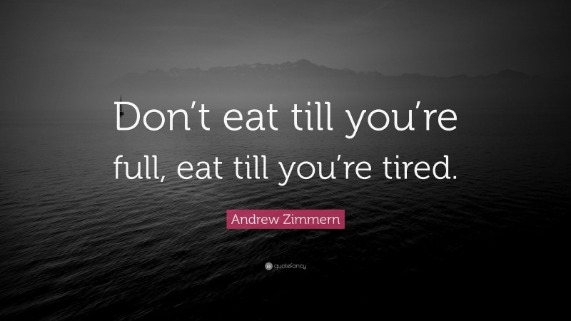 Andrew Zimmern Quote: “Don’t eat till you’re full, eat till you’re tired.”