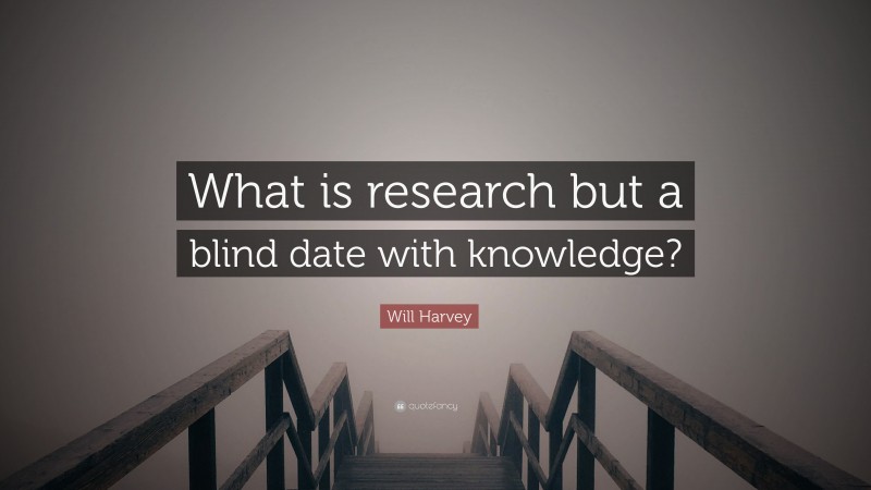 Will Harvey Quote: “What is research but a blind date with knowledge?”