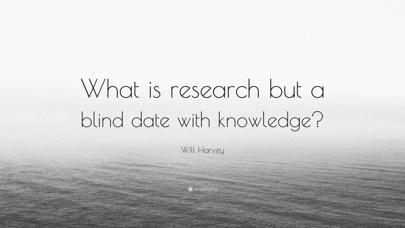 Will Harvey Quote: “What is research but a blind date with knowledge?”