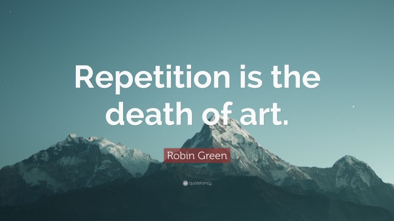 Robin Green Quote: “Repetition is the death of art.”