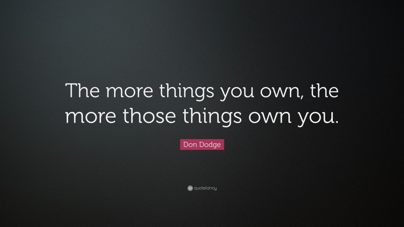 Don Dodge Quote: “The more things you own, the more those things own you.”