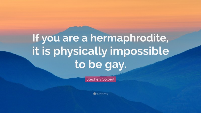 Stephen Colbert Quote: “If you are a hermaphrodite, it is physically impossible to be gay.”