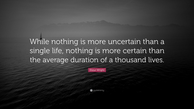 Elizur Wright Quote: “While nothing is more uncertain than a single life, nothing is more certain than the average duration of a thousand lives.”