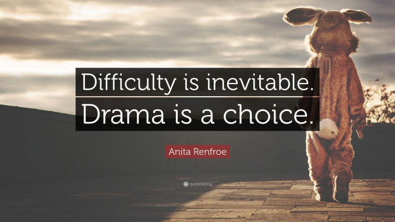 Anita Renfroe Quote: “Difficulty is inevitable. Drama is a choice.”