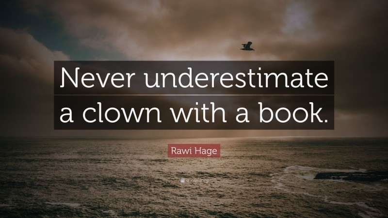 Rawi Hage Quote: “Never underestimate a clown with a book.”