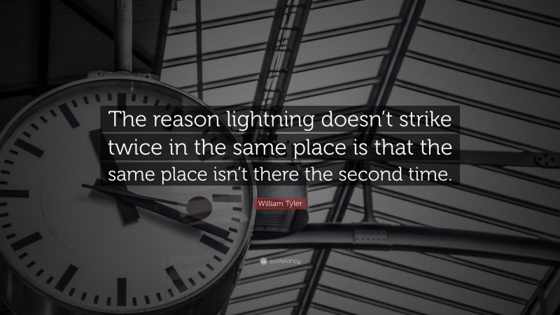 William Tyler Quote: “The reason lightning doesn’t strike twice in the same place is that the same place isn’t there the second time.”