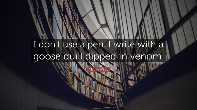 Clifton Webb Quote: “I don’t use a pen. I write with a goose quill dipped in venom.”