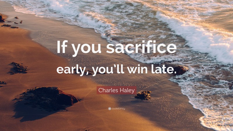 Charles Haley Quote: “If you sacrifice early, you’ll win late.”