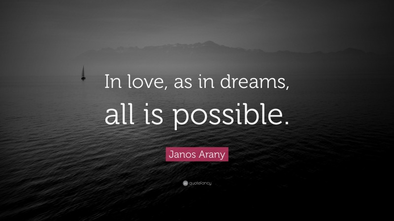 Janos Arany Quote: “In love, as in dreams, all is possible.”