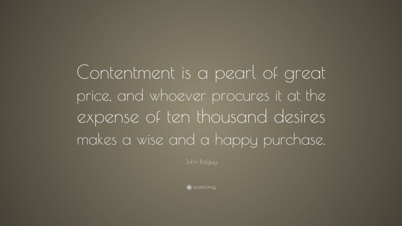 John Balguy Quote: “Contentment is a pearl of great price, and whoever procures it at the expense of ten thousand desires makes a wise and a happy purchase.”