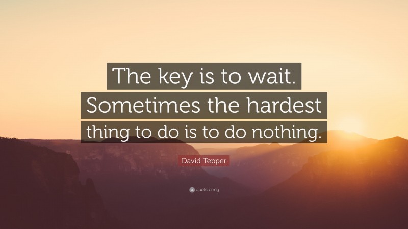 David Tepper Quote: “The key is to wait. Sometimes the hardest thing to do is to do nothing.”