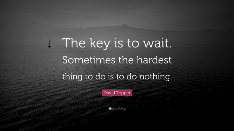 David Tepper Quote: “The key is to wait. Sometimes the hardest thing to do is to do nothing.”