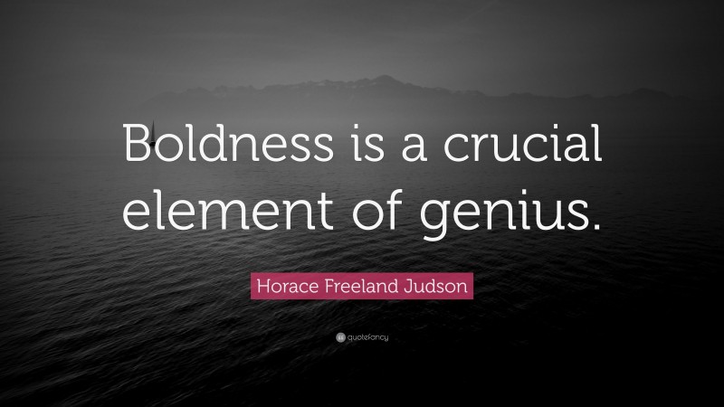 Horace Freeland Judson Quote: “Boldness is a crucial element of genius.”