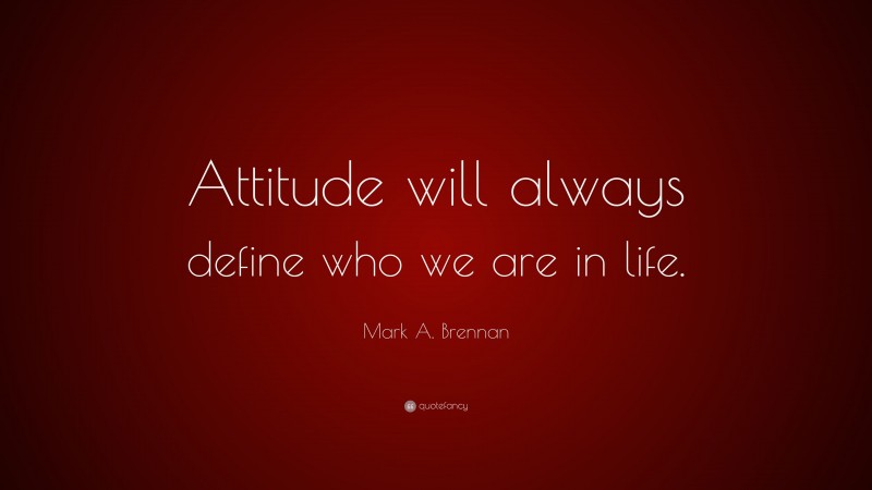 Mark A. Brennan Quote: “Attitude will always define who we are in life.”