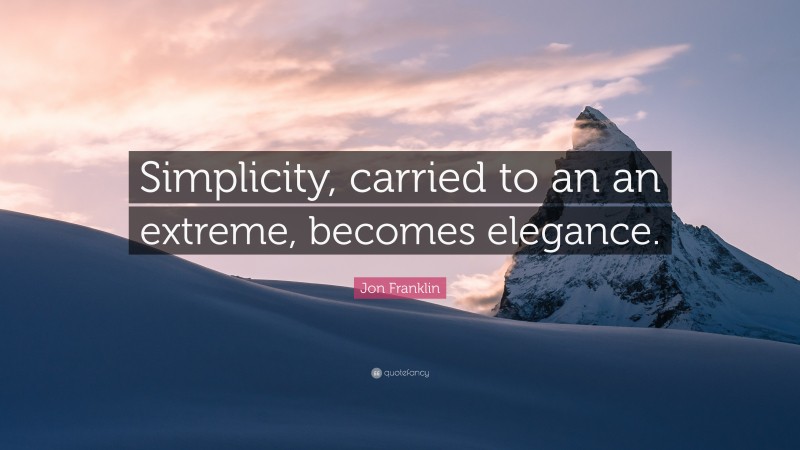 Jon Franklin Quote: “Simplicity, carried to an an extreme, becomes elegance.”