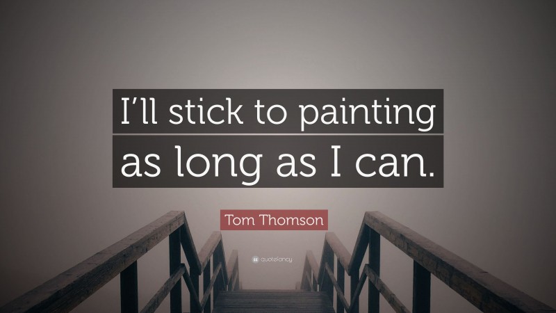 Tom Thomson Quote: “I’ll stick to painting as long as I can.”