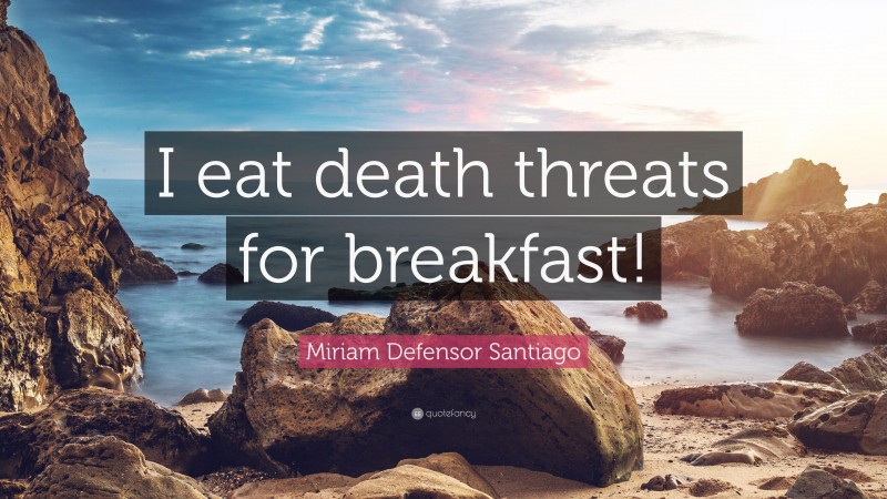 Miriam Defensor Santiago Quote: “I eat death threats for breakfast!”