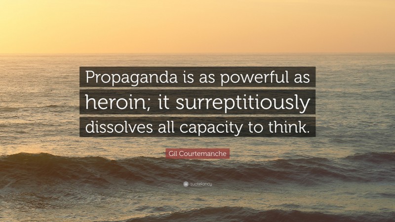 Gil Courtemanche Quote: “Propaganda is as powerful as heroin; it surreptitiously dissolves all capacity to think.”