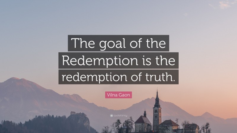 Vilna Gaon Quote: “The goal of the Redemption is the redemption of truth.”