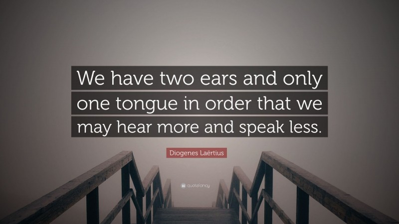 Diogenes Laërtius Quote: “We have two ears and only one tongue in order that we may hear more and speak less.”