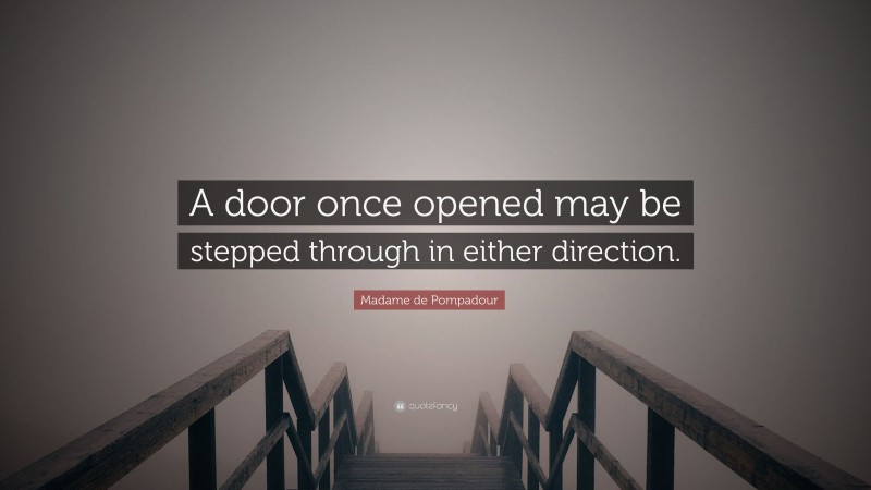 Madame de Pompadour Quote: “A door once opened may be stepped through in either direction.”