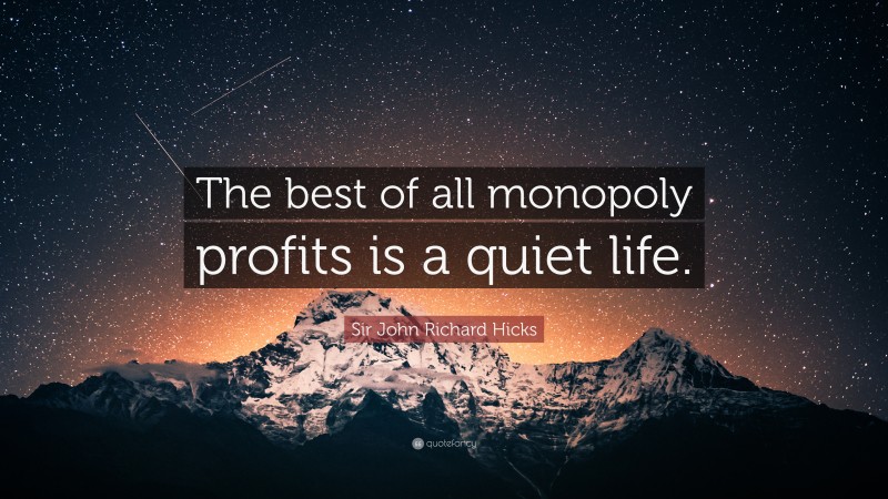 Sir John Richard Hicks Quote: “The best of all monopoly profits is a quiet life.”