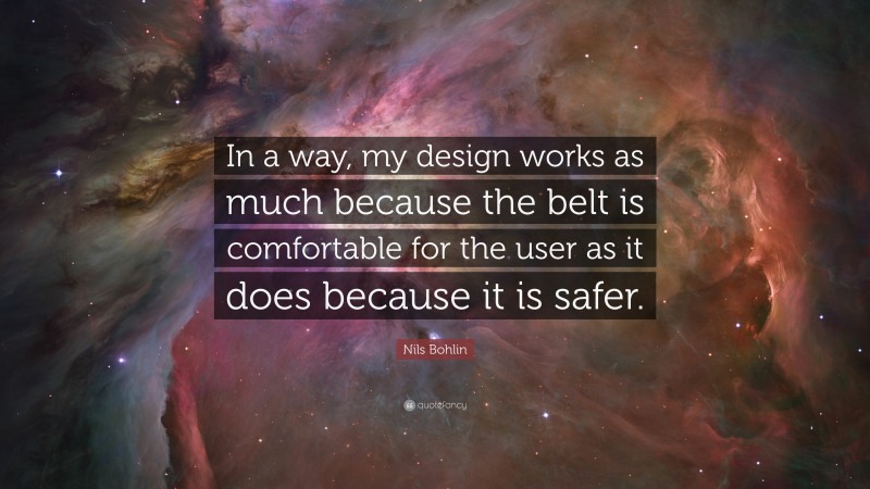 Nils Bohlin Quote: “In a way, my design works as much because the belt is comfortable for the user as it does because it is safer.”
