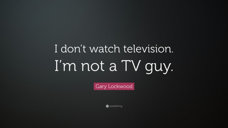 Gary Lockwood Quote: “I don’t watch television. I’m not a TV guy.”