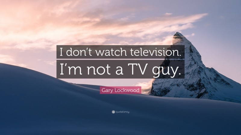 Gary Lockwood Quote: “I don’t watch television. I’m not a TV guy.”