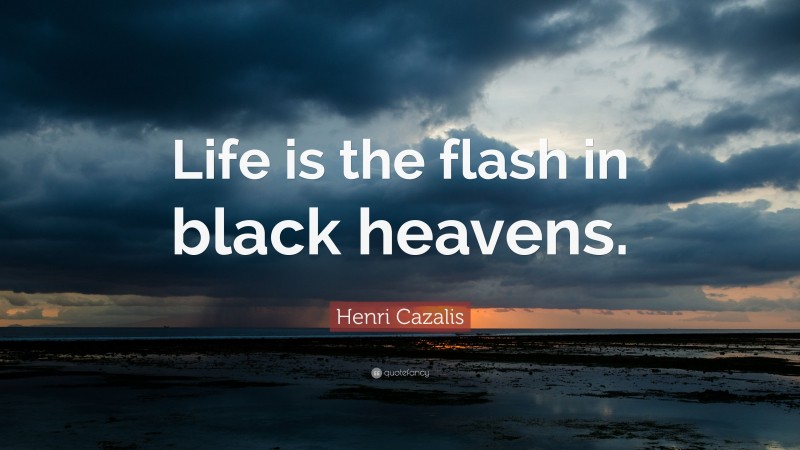 Henri Cazalis Quote: “Life is the flash in black heavens.”