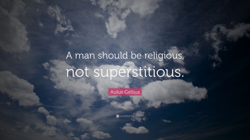 Aulus Gellius Quote: “A man should be religious, not superstitious.”